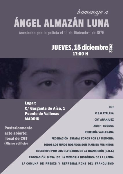Diciembre de 1976, hace un año del fallecimiento de Franco, la maquinaria represora del Estado permanece intacta. Determinados políticos surgidos del franquismo con Adolfo Suárez a la cabeza, preparan un tránsito hacia un régimen más abierto. Su idea es utilizar las leyes franquistas para reformar la forma de gobierno, frente a los que reivindican una ruptura total con el fascismo. Los primeros impulsan la ley de Reforma Política, sometida a Referéndum el día 15 de dicie3mbre de 1976. El Partido de los Trabajadores de España convoca una manifestación el día del Referéndum en contra de la ley de Reforma Política. Mi hermano Ángel acudió a la manifestación. Durante el transcurso de ese acto, la policía apaleará hasta causarle heridas irreversibles. Morirá cinco días más tarde. Al regresar del hospital, mi madre dijo algo clarividente “me lo han matado”, ella desconocía los hechos pero supo la verdad. Comienza la farsa de un proceso judicial que no pretende aclarar nada, abogadas que reclaman la investigación exhaustiva de los hechos, esfuerzo inútil. El procedimiento pasa a la Jurisdicción Militar porque existen policías implicados, ya no hay abogados civiles, la familia se queda sin defensa. Reza el expediente judicial: “Muerte del paisano Ángel Almazán Luna (al parecer ocasionada por miembros de la policía armada)”. La policía declara que se ha golpeado con una farola, la mentira impera, es moneda corriente. La autopsia, ocultada a la familia, desmonta la burda trampa, las heridas no pueden ser causadas por el choque con una farola. Algunos testigos declaran que un joven con el pelo rizado chaquetón color beis, Ángel, estaba en el suelo, lo estaban cosiendo a patadas. Agotada la absurda y somera investigación, el expediente se entierra, es un muerto en el día del Referéndum, no interesa la publicidad. El Tribunal Militar Territorial Primero sobresee la causa por no haber hallado quien causó las lesiones mortales, se niegan a investigar más. La norma que impera es mirar hacia otro lado. Luego Ley 46/1977, de 15 de octubre, de Amnistía que dejaba impunes los crímenes del franquismo y la incipiente transición, todo se oscureció. El 9 de octubre de 1999 entró en vigor la Ley 32/1999, de 8 de octubre, de Solidaridad con las víctimas del terrorismo. Era una ley del Partido Popular que tenía un propósito central, resarcir, resaltar, reparar, honrar, condecorar a las víctimas de ETA y a sus familiares, pero, a fin de no resultar totalmente parcial, también incluía las víctimas de la extrema derecha. Nombraba con insistencia a los cuerpos y fuerzas de seguridad del estado en el lado de las víctimas, pero en ningún caso en el lado de los verdugos. En su Exposición de Motivos se indicaban aspectos aparentemente tan sensatos como los siguientes: “La recuperación de la democracia afirmó un proyecto de convivencia decidido a superar los viejos conflictos de nuestra Historia. Un proyecto asentado en el respeto a la ley, a la voluntad popular y al libre y pacífico ejercicio de cualquier reivindicación política. Nada, pues, justifica el uso de forma alguna de violencia ni cabe argumento para que unos pocos hayan quebrado la paz”. No se trata de sustituir el dolor padecido por las víctimas por el efecto de una mera compensación material porque ello resultaría, de suyo, inaceptable. El dolor de las víctimas es -y será para siempre- un testimonio que ha de servir para que la sociedad española no pierda nunca el sentido más auténtico de lo que significa convivir en paz. Para las víctimas sólo el destierro definitivo de la violencia puede llegar a ser su única posible compensación. Quienes en sí mismos han soportado el drama del terror nos piden a todos que seamos capaces de lograr que la intolerancia, la exclusión y el miedo no puedan sustituir nunca a la palabra y la razón”. Ángel estaba en el ejercicio de una acción política y fue víctima de una brutal violencia perpetrada por personas armadas, representantes del Estado. No había, por supuesto, justificación alguna: solo el despiadado y arbitrario uso del terror. El miedo nunca fue sustituido por la razón. Era el momento de dar un paso al frente, las posibilidades de éxito eran escasas pero la jurisdicción es azarosa. Reconocer como terrorista a la policía, significaba una herejía ante la doctrina cuasi religiosa de la Transición y, sin embargo ¿no se ejerció una violencia brutal contra Ángel? Y se hizo sin argumento alguno, por el simple ejercicio de la fuerza. Por supuesto, la solicitud fue denegada por el Ministerio del Interior. Había muertos de primera (asesinados por ETA), de segunda (asesinados por militantes ultras) y Ángel era de tercera categoría (asesinado por la policía). Con la primera derrota en la mochila, se inició una demanda ante la Sala de lo Contencioso Administrativo de la Audiencia Nacional con la esperada desestimación, se recurrió a la Sala de lo Contencioso Administrativo del Tribunal Superior de Justicia y, claro está, el recurso fue desestimado, se interpuso recurso de casación y el Tribunal Supremo también lo desestimó. Ya estamos en 2009. El Alzheimer se presentó en la mente de Tomasa y la demencia senil en la de Ángel, empezaban a despedirse definitivamente de la realidad. Pero existió otra vía a partir de la Ley 52/2007, de 26 de diciembre, por la que se reconocen y amplían derechos y se establecen medidas en favor de quienes padecieron persecución o violencia durante la guerra civil y la dictadura. Era una norma que avanzaba en el reconocimiento de las personas que padecieron persecución o violencia durante la Guerra Civil y la Dictadura, hablaba de reparación moral y recuperación de la memoria personal. En concreto y entre otras cuestiones, incluía el reconocimiento de las personas fallecidas en defensa de la democracia desde el 1 de enero de 1968 y 6 de octubre de 1977 (fecha de entrada en vigor de la ley de amnistía). Con el desarrollo de la norma y el periodo de solicitud entramos en el año 2010. Finalmente el Ministerio de Justicia remitió a la familia una declaración que rezaba lo siguiente. “Habiendo quedado acreditado que D. ANGEL ALMAZÁN LUNA padeció persecución y violencia por razones políticas e ideológica, falleciendo el 15 de diciembre de 1976 como consecuencia de las heridas sufridas en el transcurso de una manifestación convocada en ejercicio de la libertad de expresión, que fue reprimida violentamente por la policía, sin que los hechos fueran debidamente investigados, y VISTO que D. ÁNGEL ALMAZÁN LUNA tiene derecho a obtener la reparación moral que contempla la Ley 52/2007, de 26 de diciembre, mediante la cual la Democracia Española honra a quienes injustamente padecieron persecución o violencia durante la Guerra Civil y la Dictadura, EXPIDE en su favor la presente DECLARACIÓN DE REAPARACIÓN Y RECONOCIMIENTO PERSONAL, en virtud de lo dispuesto en el párrafo 1 del artículo 4 de la citada Ley”. El texto llega lejos, pero calla lo fundamental, Ángel fue asesinado por la policía en el transcurso de una manifestación convocada por el Partido del Trabajo de España (PTE) el día 15 de diciembre de 1976 contra la Ley de Reforma Política, votada en referéndum ese mismo día. Ángel murió cinco días después”. Eso no forma parte de la declaración ni se incluirá en ninguna otra. Como dijo el abogado de la familia, el querido Teodoro Mota, solo hay que leer detenimiento el sumario para descubrir quienes fueron los asesinos materiales y quizá intelectuales de Ángel. Era tan evidente, que no resulta extraño que se detuviera la investigación si la pretensión final era alejarse de la verdad. Mis padres ya han muerto, la familia se reduce a mí. El día 22 de septiembre de 2021, Ángel hubiera cumplido sesenta y tres años, se presentó en el Juzgado una querella criminal contra los policías que declararon en las precarias diligencias iniciadas y nunca concluidas, y contra el Ministro del Interior en aquellos años de plomo, Rodolfo Martín Villa. Queremos un relato veraz de una muerte injusta. Eh Ángel, por tu memoria, seguimos luchando. Javier Almazán Luna